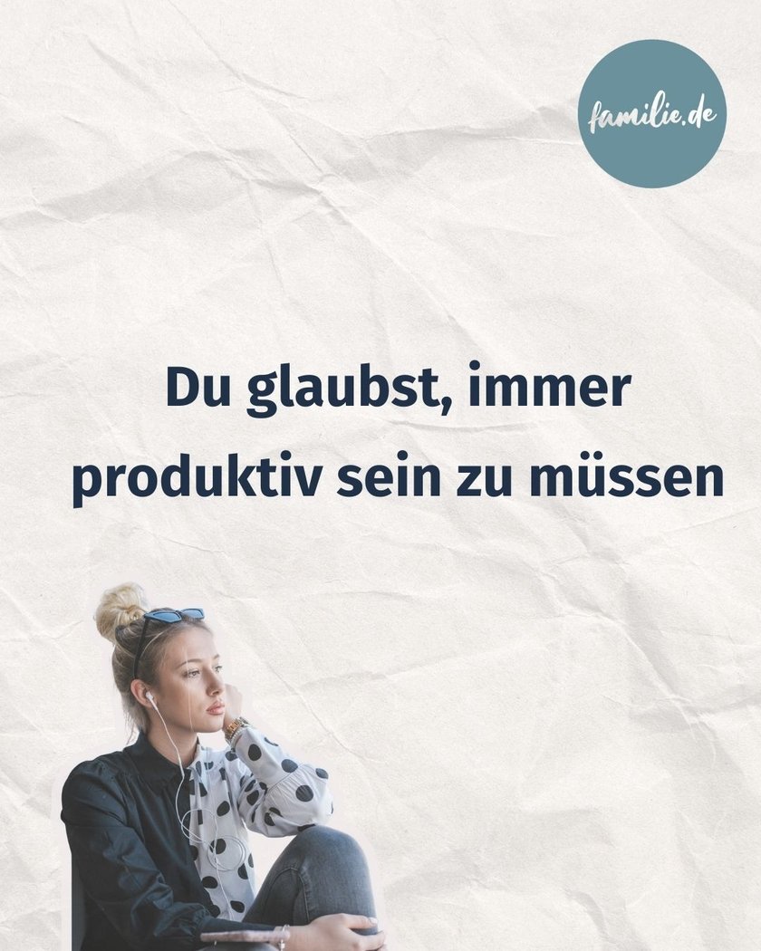 Du glaubst, immer produktiv sein zu müssen Du glaubst, immer produktiv sein zu müssen