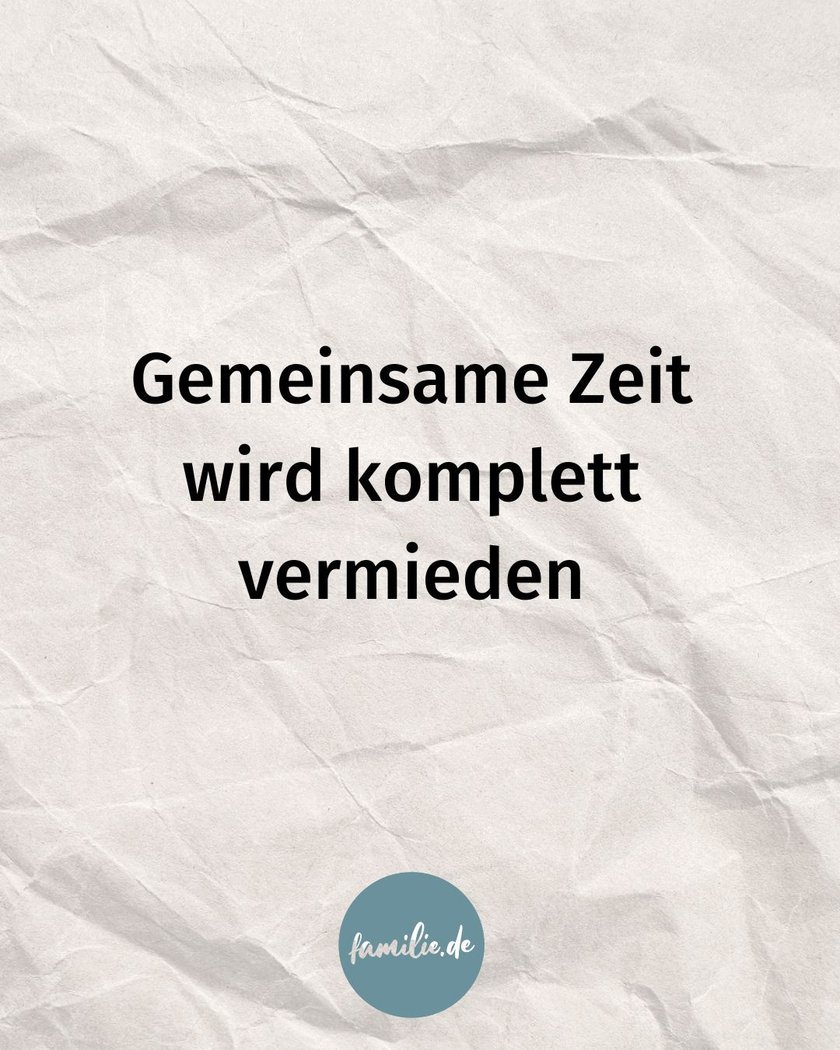 Gemeinsame Zeit wird komplett vermieden Gemeinsame Zeit wird komplett vermieden