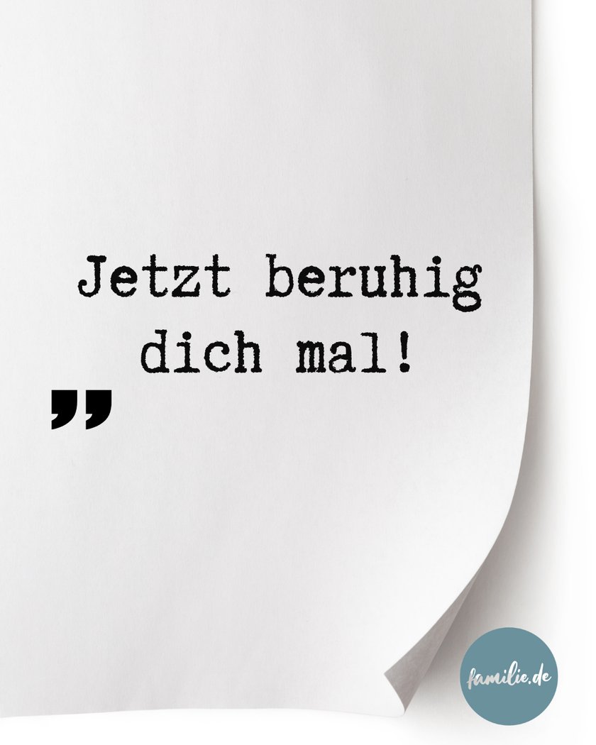 Jetzt beruhig dich mal