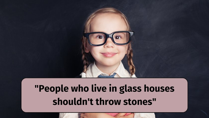 People who live in glass houses shouldn't throw stones