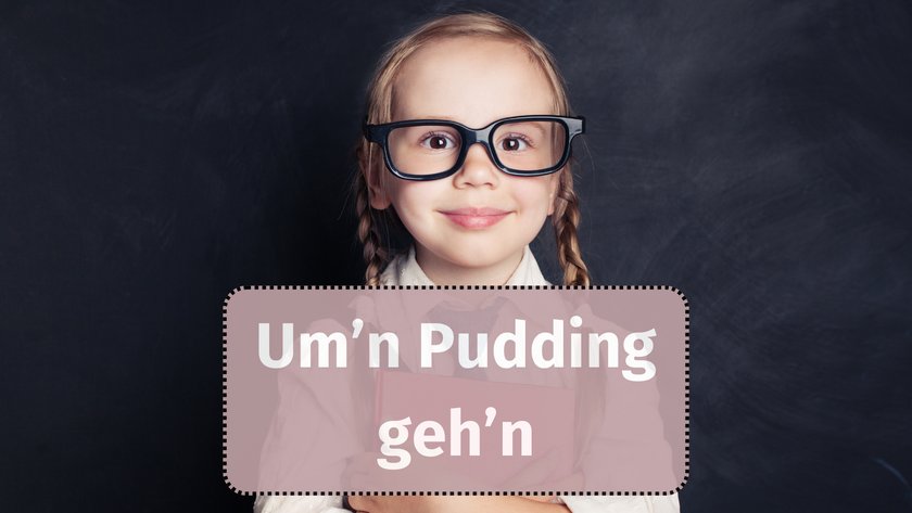 um'n Pudding geh'n