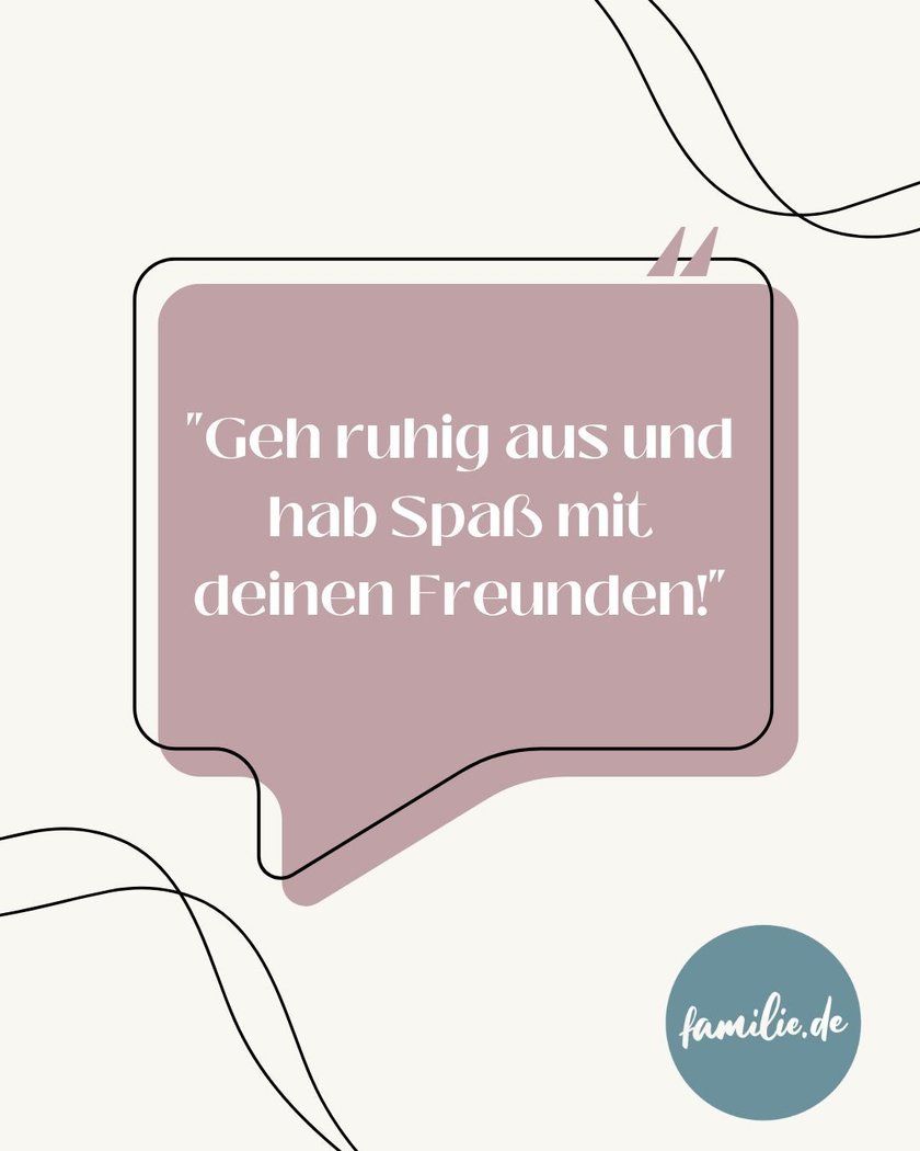Geh ruhig aus und hab Spaß mit deinen Freunden!