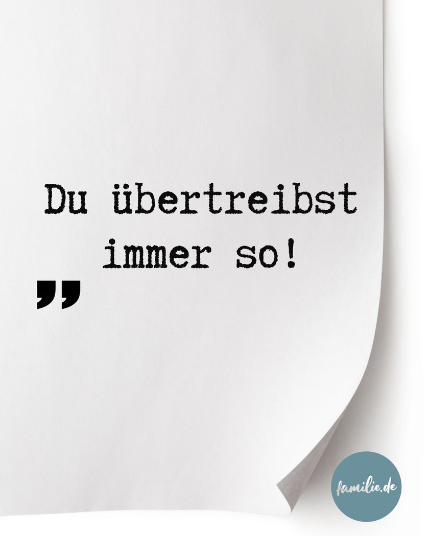 Du übertreibst immer so